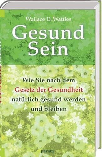 Gesund Sein: Wie Sie nach dem Gesetz der Gesundheit natürlich gesund werden und bleiben - Wattles Wallace D., Kieser Günter