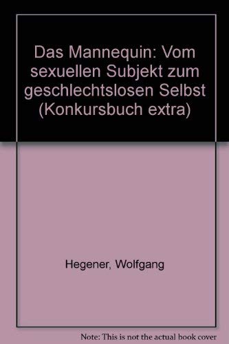 Das Mannequin: Vom sexuellen Subjekt zum geschlechtslosen Selbst (Konkursbuch extra) (German Edition) (9783887690588) by Hegener, Wolfgang