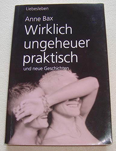 Wirklich ungeheuer praktisch : . und neue Erzählungen aus dem lesbischen Liebesleben - Anne Bax