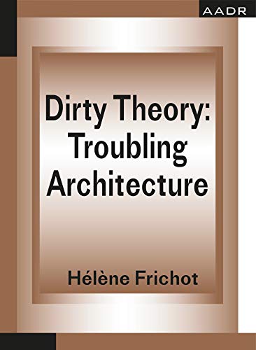 Stock image for Dirty Theory Troubling Architecture THE PRACTICE OF THEORY AND THE THEORY OF PRACTICE for sale by PBShop.store US