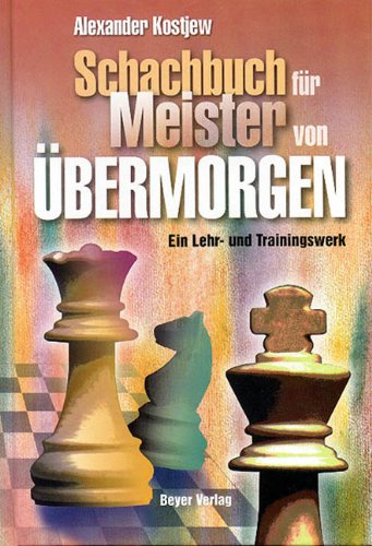 Das Schachbuch für Meister von übermorgen : ein Lehr- und Trainingswerk - nicht nur für den Nachwuchs. Alexander Kostjew. [Übers. und red. bearb. von Tihomir Glowatzky] - Kost'ev, Aleksandr N.