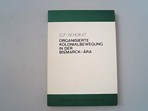 Organisierte Kolonialbewegung in der Bismarck-Ära. - Bendikat, Elfi