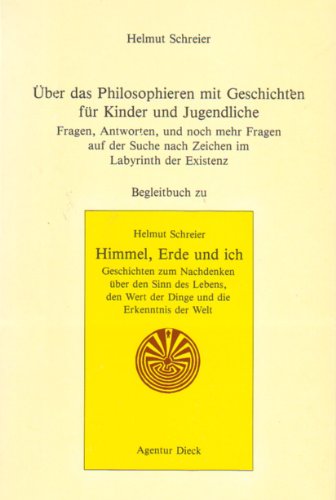 Schreier, Helmut: Himmel, Erde und ich; Teil: Begleitbuch., Über das Philosophieren mit Geschichten für Kinder und Jugendliche : Fragen, Antworten und noch mehr Fragen auf der Suche nach Zeichen im Labyrinth der Existenz - Schreier, Helmut