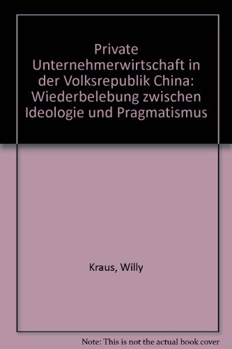 Private Unternehmerwirtschaft in der Volksrepublik China: Wiederbelebung zwischen Ideologie und Pragmatismus (German Edition) (9783889100672) by Kraus, Willy