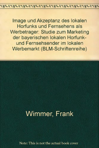 Image und Akzeptanz des bayerischen lokalen Hörfunks und Fernsehens als Werbeträger. Studie zum Marketing der bayerischen lokalen Hörfunk- und Fernsehsender im lokalen Werbemarkt