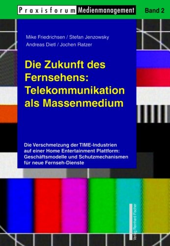 Die Zukunft des Fernsehens: Telekommunikation als Massenmedium : die Verschmelzung der TIME-Industrien auf einer Home-Entertainment-Plattform: Geschäftsmodelle und Schutzmechanismen für neue Fernseh-Dienste. Praxisforum Medienmanagement ; Bd. 2 - Friedrichsen, Mike