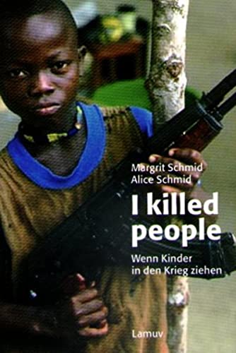 I killed people: Wenn Kinder in den Krieg ziehen - R Schmid, Margrit und Alice Schmid