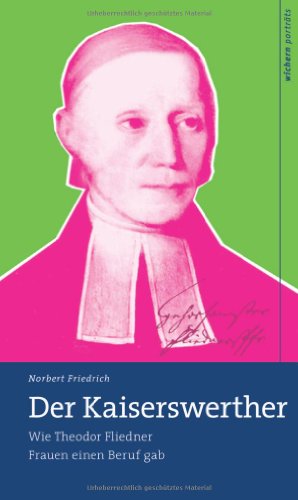 Der Kaiserswerther: Wie Theodor Fliedner Frauen einen Beruf gab - Norbert Friedrich