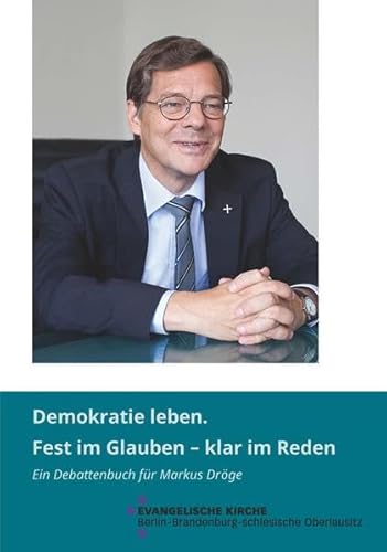 Demokratie leben. Fest im Glauben - klar im Reden. Ein Debattenbuch zum Abschied von Markus Dröge aus seinem Amt als Bischof der Evangelischen Kirche Berlin-Brandenburg-schlesische Oberlausitz - Bentele, Holger; Dröge, Markus; Evangelische Kirche Berlin-Brandenburg-Schlesische Oberlausitz