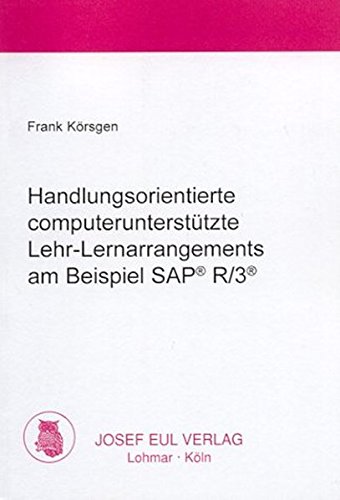 Handlungsorientierte computerunterstützte Lehr-Lernarrangements am Beispiel SAP R 3. - Körsgen, Frank