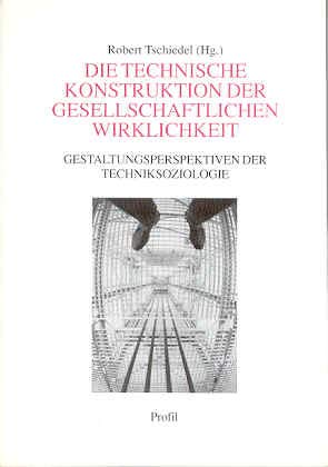 Die technische Konstruktion der gesellschaftlichen Wirklichkeit. Gestaltungsperspektiven der Techniksoziologie - Tschiedel, Robert