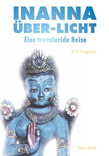 Inanna Über-Licht. Eine transluzide Reise. Teil 1: Blick aus der Leere. Teil 2 : Das Land der Ell...