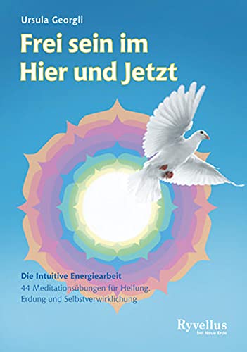 Frei sein im Hier und Jetzt: Die Intuitive Energiearbeit - 45 Meditationsübungen für Heilung, Erdung und Selbstverwirklichung - Ursula Georgii