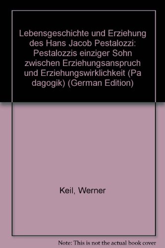 Lebensgeschichte und Erziehung des Hans Jacob Pestalozzi: Pestalozzis einziger Sohn zwischen Erziehungsanspruch und Erziehungswirklichkeit (PaÌˆ dagogik) (German Edition) (9783890738475) by Keil, Werner
