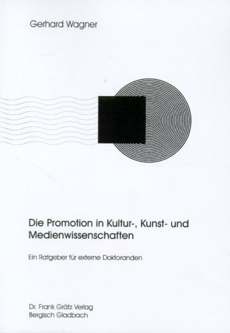 Die Promotion in Kultur-, Kunst- und Medienwissenschaften. Ein Ratgeber für externe Doktoranden.