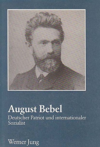 August Bebel, deutscher Patriot und internationaler Sozialist: Seine Stellung zu Patriotismus und Internationalismus (Reihe Geschichtswissenschaft) (German Edition) (9783890851204) by Jung, Werner