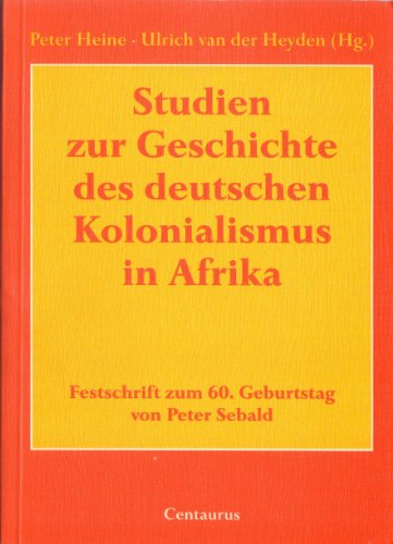 Studien zur Geschichte des deutschen Kolonialismus in Afrika Festschrift zum 60. Geburtstag von Peter Sebald - Heine, Peter und Ulrich van der Heyden (Hg.)