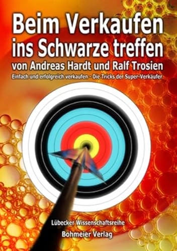 Beim Verkaufen ins Schwarze treffen Einfach & erfolgreich verkaufen - Erste Schritte zu erfolgreichen Verkaufsgedanken - Die Tricks der Super-Verkäufer - Trosien, Ralf und Andreas Hardt