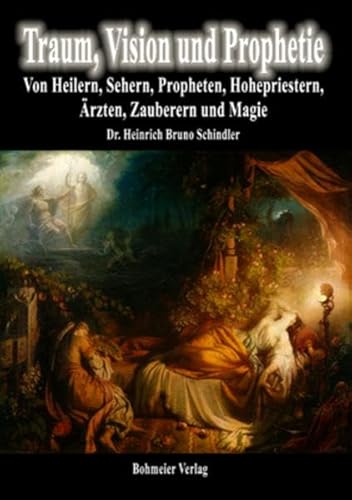 Traum, Vision und Prophetie: Von Heilern, Sehern, Propheten, Hohepriestern, Ärzten, Zauberern und Magie : Das magische Geistesleben: Von Heilern, Sehern, Propheten, Hohepriestern, Ärzten, Zauberern und Magie - Heinrich Bruno Schindler