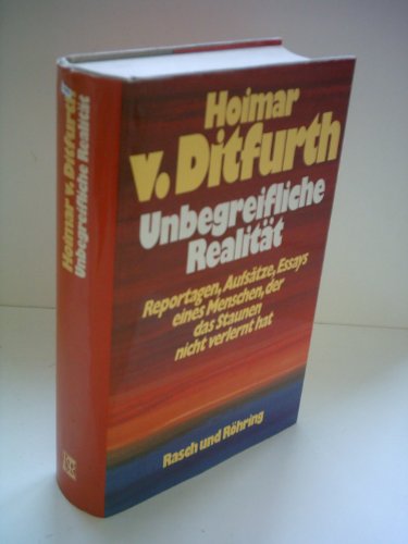 Unbegreifliche Realität - Reportagen, Aufsätze, Essays eines Menschen, der das Staunen nicht verlernt hat. - Ditfurth, Hoimar von.