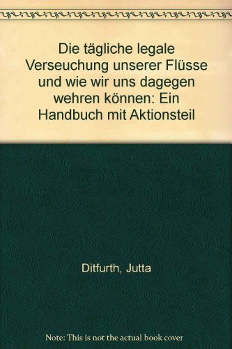 Die tägliche legale Verseuchung unserer Flüsse und wie wir uns dagegen wehren können : e. Handbuch mit Aktionsteil. Jutta Ditfurth ; Rose Glaser (Hg.) - Ditfurth, Jutta (Herausgeber)