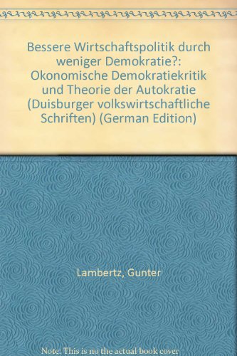 Bessere Wirtschaftspolitik durch weniger Demokratie?: OÌˆkonomische Demokratiekritik und Theorie der Autokratie (Duisburger volkswirtschaftliche Schriften) (German Edition) (9783891618066) by Gunter Lambertz