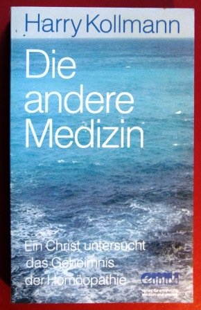 Die andere Medizin: Ein Christ untersucht das Geheimnis der Homöopathie - Harry Kollmann