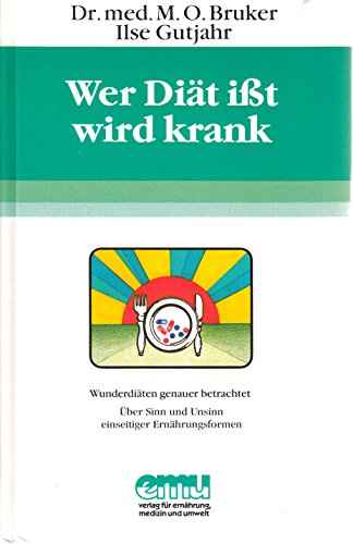 Wer Diät ißt, wird krank: Wunderdiäten genauer betrachtet. Über Sinn und Unsinn einseitiger Ernährungsformen - Bruker, Max Otto, Gutjahr, Ilse