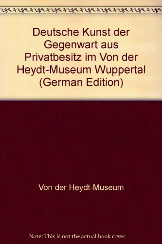 Deutsche Kunst der Gegenwart aus Privatbesitz im Von der Heydt-Museum Wuppertal (German Edition) (9783892020080) by Von Der Heydt-Museum