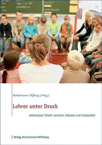 Lehrer unter Druck. Arbeitsplatz Schule: zwischen Sokrates und Sozialarbeit. Hrsg. Bertelsmann St...