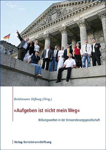 Aufgeben ist nicht mein Weg Bildungswelten in der Einwanderungsgesellschaft - Bertelsmann Stiftung (Hrsg.)