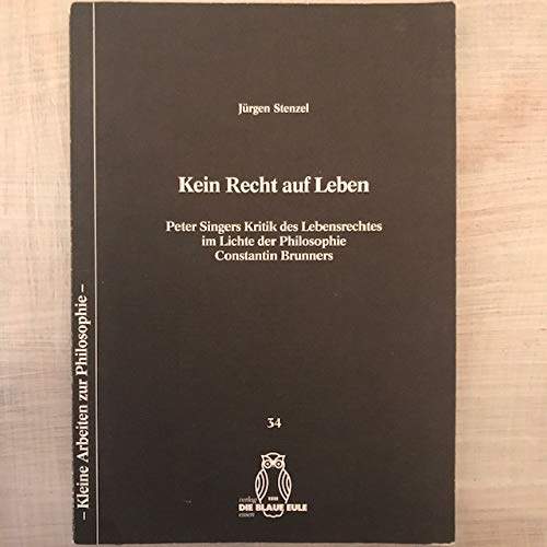 Kein Recht auf Leben: Peter Singers Kritik des Lebensrechtes im Lichte der Philosophie Constantin Brunners (Kleine Arbeiten zur Philosophie) (German Edition) (9783892065340) by Stenzel, JuÌˆrgen