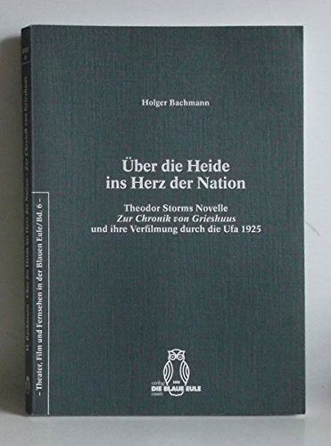 Ãœber die Heide ins Herz der Nation: Theodor Storms Novelle Zur Chronik von Grieshuus und ihre Verfilmung durch die Ufa 1925 (Theater, Film und Fernsehen in der Blauen Eule) (9783892067757) by [???]