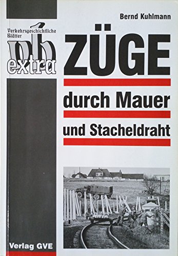 Züge durch Mauer und Stacheldraht : sechs Kapitel zur Geschichte des Eisenbahnverkehrs über die Grenzen zwischen Deutschland Ost und Deutschland West. aufgeschrieben und zsgest. von. [Gesellschaft für Verkehrspolitik und Eisenbahnwesen e.V. (GVE)]. Unter Mitarb. von Peter Bock und Harry Deterling, Verkehrsgeschichtliche Blätter / vb-extra - Kuhlmann, Bernd