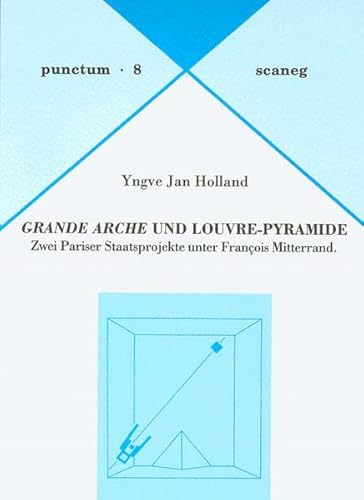 Grande Arche und Louvre-Pyramide : Zwei Pariser Staatsprojekte unter François Mitterrand - Yngve J Holland