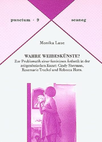 Wahre Weibeskünste?: Zur Problematik einer femininen Ästhetik in der zeitgenössischen Kunst: Cindy Sherman, Rosemarie Trockel und Rebecca Horn - Laue, Monika