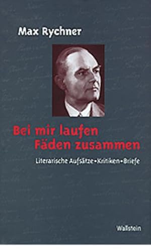 Bei mir laufen Fäden zusammen. Literarische Aufsätze, Kritiken, Briefe (Veröffentlichung der Deutschen Akademie für Sprache und Dichtung) - Max Rychner,Hg. von Roman Bucheli