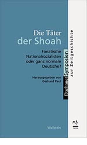 Die Täter der Shoah Fanatische Nationalsozialisten oder ganz normale Deutsche? - Paul, Gerhard