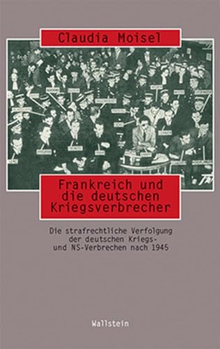 Frankreich und die deutschen Kriegsverbrecher : Politik und Praxis der Strafverfolgung nach dem Zweiten Weltkrieg - Claudia Moisel