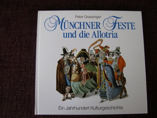 Münchner Feste und die Allotria. Ein Jahrhundert Kulturgeschichte. - Peter Grassinger.