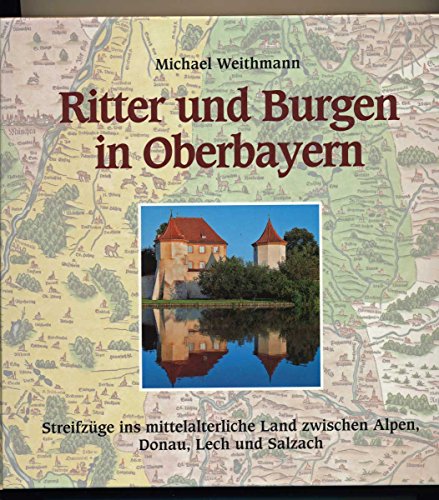 Ritter und Burgen in Oberbayern: Streifzüge ins mittelalterliche Land zwischen Alpen, Donau, Lech und Salzach - Weithmann, Michael