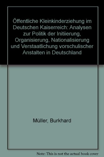 Öffentliche Kleinkindererziehung im Deutschen Kaiserreich : Analysen zur Politik der Initiierung,...