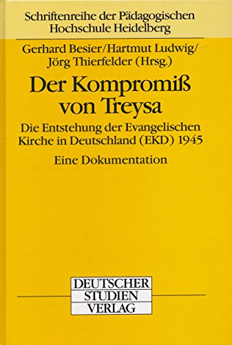 9783892715917: Der Kompromiss von Treysa: Die Entstehung der Evangelischen Kirche in Deutschland (EKD) 1945 : eine Dokumentation (Schriftenreihe der Padagogischen Hochschule Heidelberg) (German Edition)