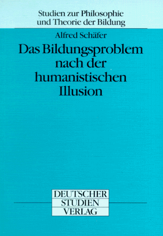 Das Bildungsproblem nach der humanistischen Illusion (Studien zur Philosophie und Theorie der Bildung) (German Edition) (9783892716334) by SchaÌˆfer, Alfred