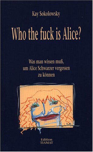Who the fuck is Alice. Was man wissen muß, um Alice Schwarzer vergessen zu können. ( Critica Diabolis 71 - Edition Tiamat ). - Schwarzer, Alice. - Sokolowsky, Kay