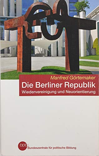 DIE BERLINER REPUBLIK. Wiedervereinigung und Neuorientierung - Görtemaker, Manfred