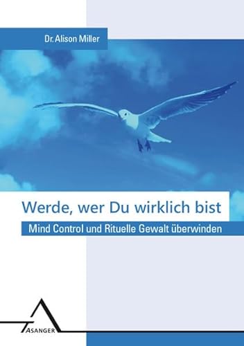 Werde, wer Du wirklich bist : Mind-Control und Rituelle Gewalt überwinden - - Miller, Alison -