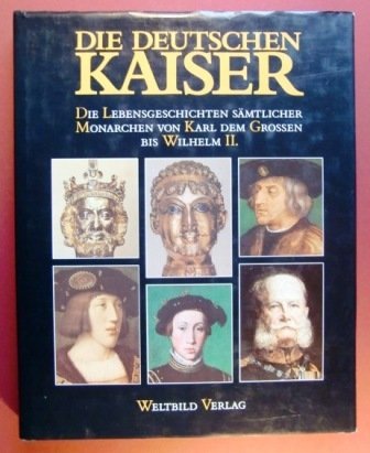 Die deutschen Kaiser. Eine illustrierte Geschichten sämtlicher Monarchen von Karl dem Großen bis ...