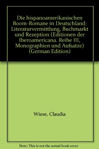 Die hispanoamerikanischen boom-Romane in Deutschland: Literaturvermittlung, Buchmarkt und Rezeption (Editionen der Iberoamericana / Reihe 3: Monographien und Aufsätze) - Wiese Claudia