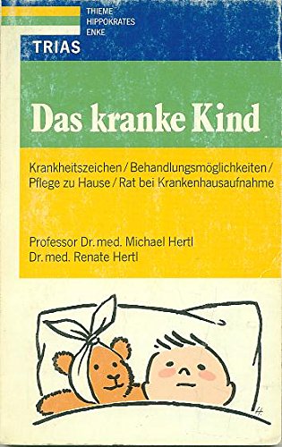 Das kranke Kind. Krankheitszeichen, Behandlungsmöglichkeiten, Pflege zu Hause, Rat bei Krankenhausaufnahme